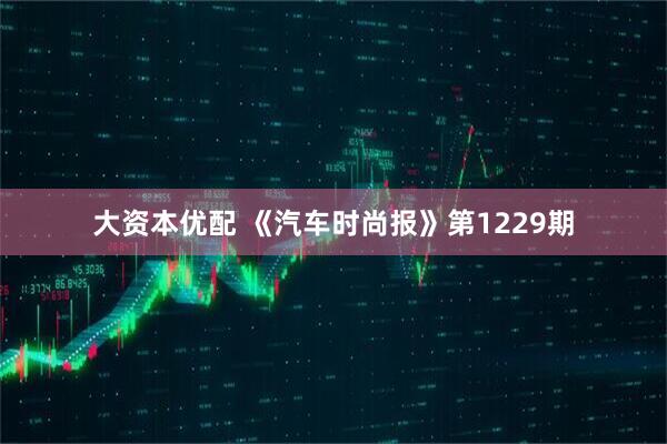大资本优配 《汽车时尚报》第1229期