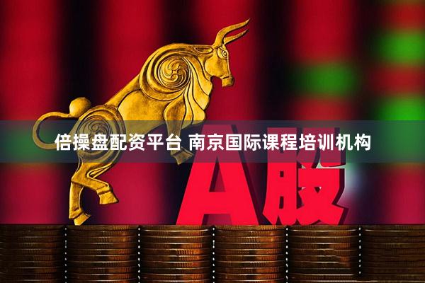 倍操盘配资平台 南京国际课程培训机构