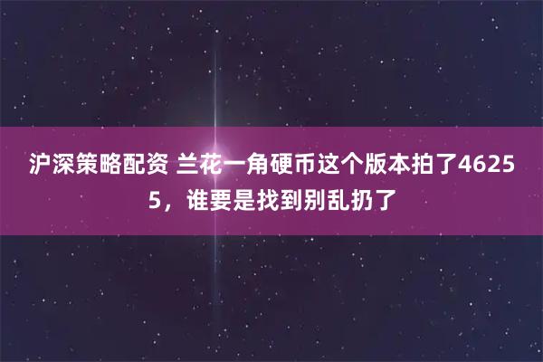 沪深策略配资 兰花一角硬币这个版本拍了46255，谁要是找到别乱扔了