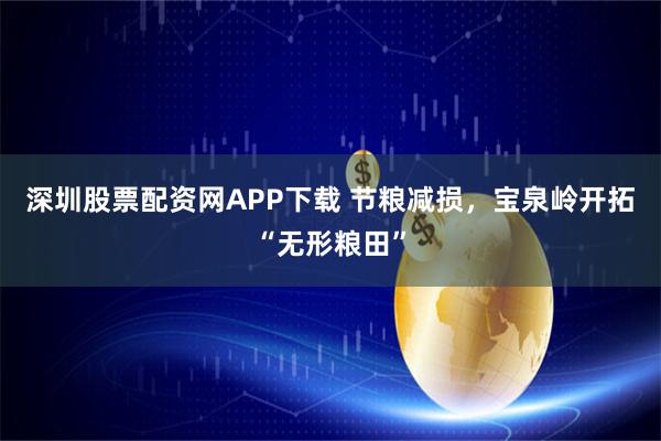 深圳股票配资网APP下载 节粮减损，宝泉岭开拓“无形粮田”