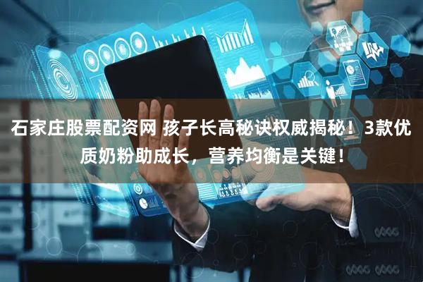 石家庄股票配资网 孩子长高秘诀权威揭秘！3款优质奶粉助成长，营养均衡是关键！
