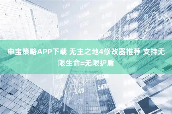 申宝策略APP下载 无主之地4修改器推荐 支持无限生命=无限护盾