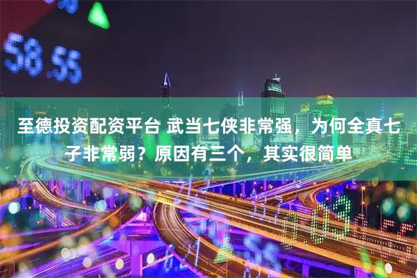 至德投资配资平台 武当七侠非常强，为何全真七子非常弱？原因有三个，其实很简单